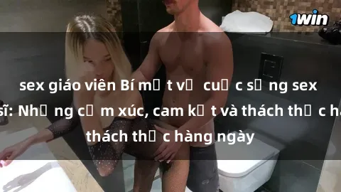 sex giáo viên Bí mật về cuộc sống sex của bác sĩ: Những cảm xúc, cam kết và thách thức hàng ngày