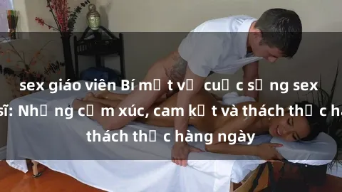 sex giáo viên Bí mật về cuộc sống sex của bác sĩ: Những cảm xúc, cam kết và thách thức hàng ngày