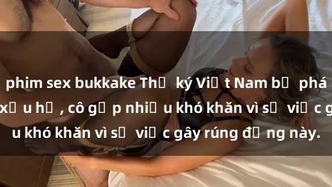 phim sex bukkake Thư ký Việt Nam bị phát tán clip sex đáng xấu hổ, cô gặp nhiều khó khăn vì sự việc gây rúng động này.