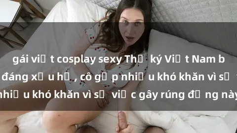 gái việt cosplay sexy Thư ký Việt Nam bị phát tán clip sex đáng xấu hổ, cô gặp nhiều khó khăn vì sự việc gây rúng động này.