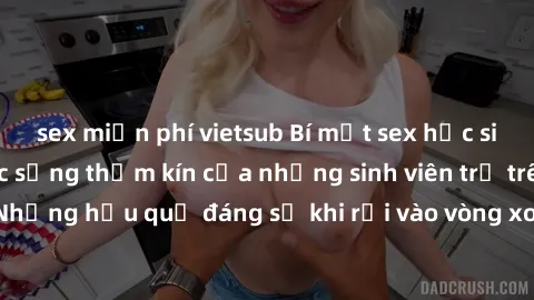 sex miễn phí vietsub Bí mật sex học sinh không che: Cuộc sống thầm kín của những sinh viên trẻ trên trường. Những hậu quả đáng sợ khi rơi vào vòng xoáy của tình dục từ tuổi mới lớn.