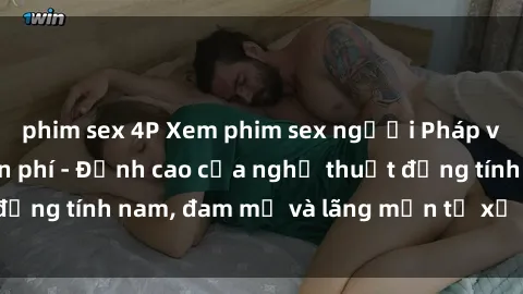 phim sex 4P Xem phim sex người Pháp vietsub online miễn phí - Đỉnh cao của nghệ thuật đồng tính nam, đam mỹ và lãng mạn từ xứ sở hoa hồng!