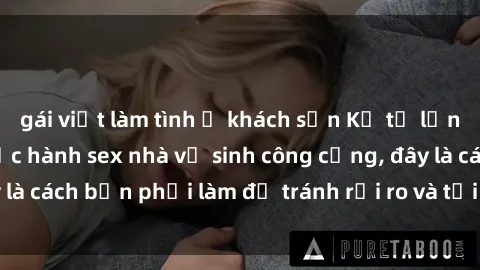gái việt làm tình ở khách sạn Kể từ lần cuối cùng bạn thực hành sex nhà vệ sinh công cộng, đây là cách bạn phải làm để tránh rủi ro và tối ưu trải nghiệm.