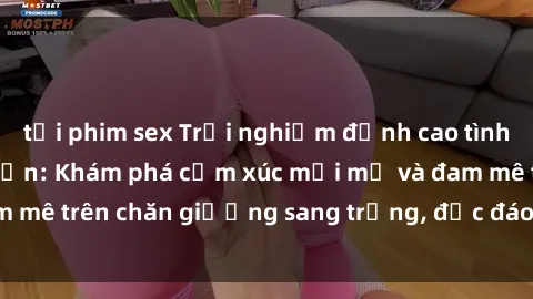 tải phim sex Trải nghiệm đỉnh cao tình yêu tại sex khách sạn: Khám phá cảm xúc mới mẻ và đam mê trên chăn giường sang trọng, độc đáo, không giới hạn.