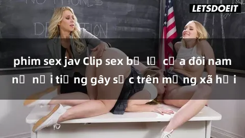 phim sex jav Clip sex bị lộ của đôi nam nữ nổi tiếng gây sốc trên mạng xã hội