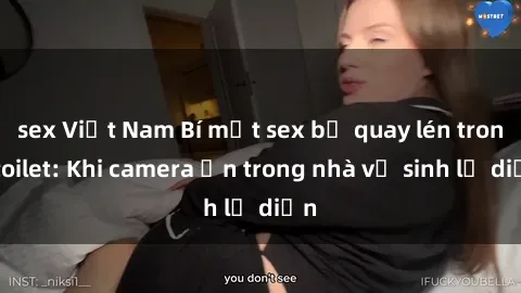 sex Việt Nam Bí mật sex bị quay lén trong toilet: Khi camera ẩn trong nhà vệ sinh lộ diện