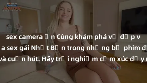 sex camera ẩn Cùng khám phá vẻ đẹp và sức gợi cảm của sex gái Nhật Bản trong những bộ phim đầy nghệ thuật và cuốn hút. Hãy trải nghiệm cảm xúc đầy mới mẻ và sống động từ những cảnh quay tinh tế và quy