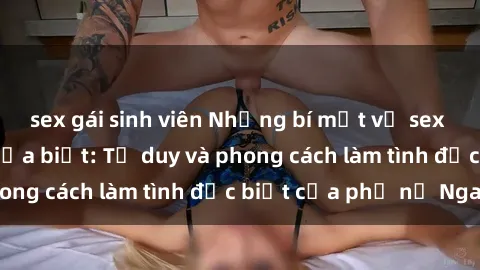 sex gái sinh viên Những bí mật về sex gái Nga mà bạn chưa biết: Tư duy và phong cách làm tình đặc biệt của phụ nữ Nga