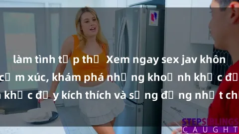 làm tình tập thể Xem ngay sex jav không che để thỏa mãn cảm xúc, khám phá những khoảnh khắc đầy kích thích và sống động nhất chỉ trong click!