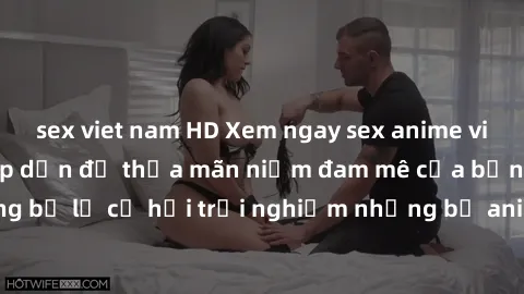 sex viet nam HD Xem ngay sex anime vietsub cực hot và hấp dẫn để thỏa mãn niềm đam mê của bạn! Đừng bỏ lỡ cơ hội trải nghiệm những bộ anime đỉnh cao chỉ có tại đây!