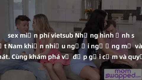 sex miễn phí vietsub Những hình ảnh sex gái sinh viên Việt Nam khiến nhiều người ngưỡng mộ và thèm khát. Cùng khám phá vẻ đẹp gợi cảm và quyến rũ của những cô gái trẻ này.
