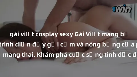 gái việt cosplay sexy Gái Việt mang bầu và làm tình: Màn trình diễn đầy gợi cảm và nóng bỏng của phụ nữ mang thai. Khám phá cuộc sống tình dục đầy hấp dẫn và mới lạ của họ!