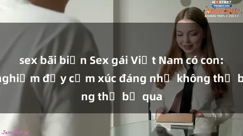 sex bãi biển Sex gái Việt Nam có con: Trải nghiệm đầy cảm xúc đáng nhớ không thể bỏ qua