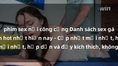phim sex nơi công cộng Danh sách sex gái Việt Nam sinh viên hot nhất hiện nay - Cập nhật mới nhất, hấp dẫn và đầy kích thích, không thể bỏ qua!