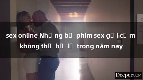 sex online Những bộ phim sex gợi cảm không thể bỏ lỡ trong năm nay