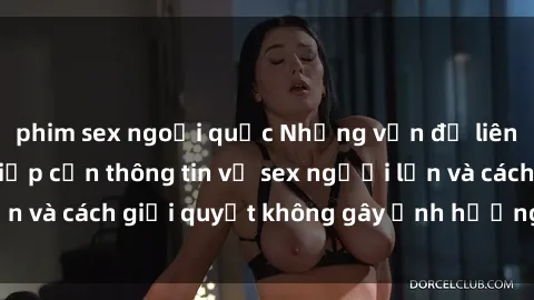 phim sex ngoại quốc Những vấn đề liên quan đến việc tiếp cận thông tin về sex người lớn và cách giải quyết không gây ảnh hưởng đến trẻ em
