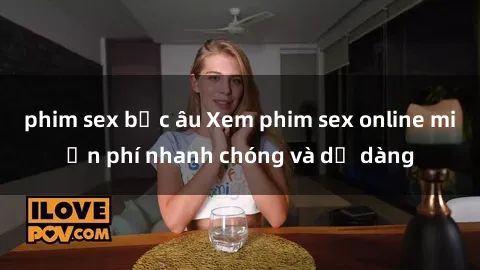 phim sex bắc âu Xem phim sex online miễn phí nhanh chóng và dễ dàng