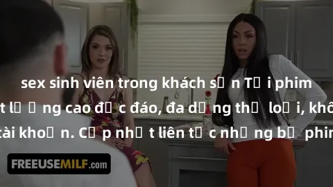 sex sinh viên trong khách sạn Tải phim sex miễn phí chất lượng cao độc đáo, đa dạng thể loại, không cần đăng ký tài khoản. Cập nhật liên tục những bộ phim hot nhất trên thị trường. Sự lựa chọn hàng đầ