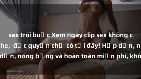 sex trói buộc Xem ngay clip sex không che cực hot, không che,  độc quyền chỉ có tại đây! Hấp dẫn, nóng bỏng và hoàn toàn miễn phí, không thể bỏ qua!