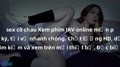 sex cô cháu Xem phim JAV online miễn phí không cần đăng ký, tải về nhanh chóng. Chất lượng HD, dễ dàng tìm kiếm và xem trên mọi thiết bị. Đặc biệt, không quảng cáo làm phiền.