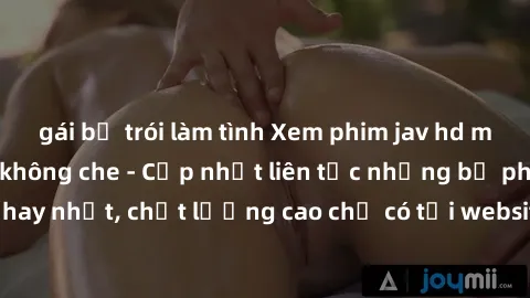 gái bị trói làm tình Xem phim jav hd miễn phí đỉnh cao không che - Cập nhật liên tục những bộ phim sex hay nhất, chất lượng cao chỉ có tại website chuyên nghiệp hàng đầu.