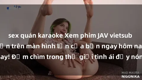 sex quán karaoke Xem phim JAV vietsub mới nhất và hấp dẫn trên màn hình lớn của bạn ngay hôm nay! Đắm chìm trong thế giới tình ái đầy nóng bỏng và kích thích.