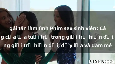 gái tân làm tình Phim sex sinh viên: Câu chuyện nóng bỏng của lứa tuổi trẻ trong giới trẻ hiện đại, đầy lửa và đam mê