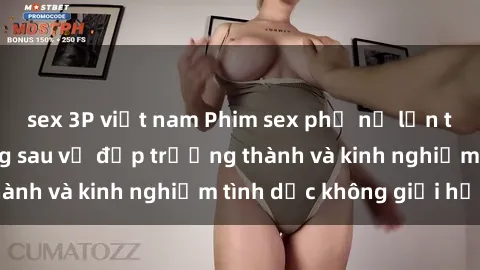 sex 3P việt nam Phim sex phụ nữ lớn tuổi: Sức hút đằng sau vẻ đẹp trưởng thành và kinh nghiệm tình dục không giới hạn