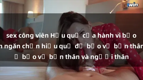 sex công viên Hậu quả của hành vi bạo dâm sex và cách ngăn chặn hiệu quả để bảo vệ bản thân và người thân