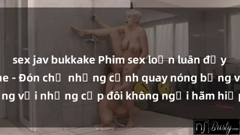 sex jav bukkake Phim sex loạn luân đầy kích thích không che - Đón chờ những cảnh quay nóng bỏng với những cặp đôi không ngại hãm hiếp gia đình trong lòng