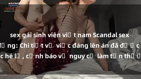sex gái sinh viên việt nam Scandal sex cô cháu gây chấn động: Chi tiết vụ việc đáng lên án đã được hé lộ, cảnh báo về nguy cơ làm tổn thương tâm hồn trẻ em.