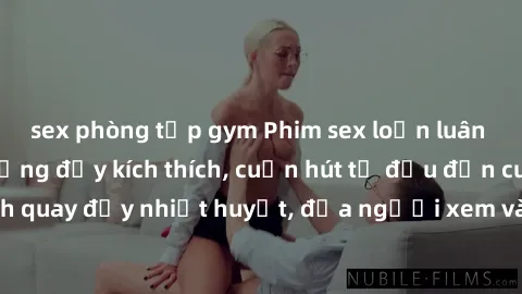sex phòng tập gym Phim sex loạn luân Nhật Bản: Hành động đầy kích thích, cuốn hút từ đầu đến cuối. Những cảnh quay đầy nhiệt huyết, đưa người xem vào thế giới độc đáo của tình thân. Đừng bỏ lỡ!