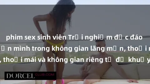 phim sex sinh viên Trải nghiệm độc đáo tại sex nhà nghỉ: ẩn mình trong không gian lãng mạn, thoải mái và không gian riêng tư để khuấy động tình ái.