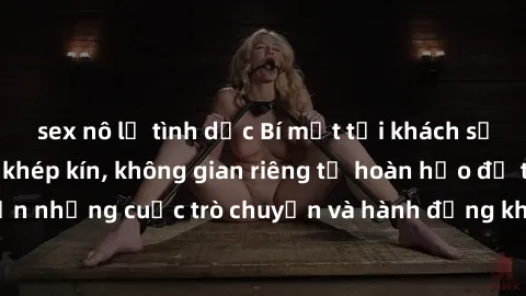 sex nô lệ tình dục Bí mật tại khách sạn: Phòng quay lén khép kín, không gian riêng tư hoàn hảo để thực hiện những cuộc trò chuyện và hành động không bị người khác phát hiện.