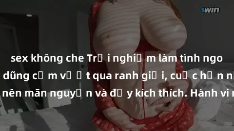 sex không che Trải nghiệm làm tình ngoài đường: Khi lòng dũng cảm vượt qua ranh giới, cuộc hẹn nơi công cộng trở nên mãn nguyện và đầy kích thích. Hành vi nguy hiểm, nhưng cũng tạo nên cảm giác mới mẻ