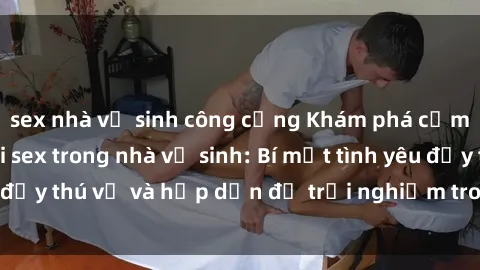 sex nhà vệ sinh công cộng Khám phá cảm giác mới mẻ với sex trong nhà vệ sinh: Bí mật tình yêu đầy thú vị và hấp dẫn để trải nghiệm trong đêm hôm nay!