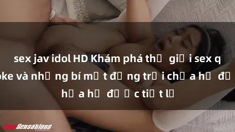 sex jav idol HD Khám phá thế giới sex quán karaoke và những bí mật động trời chưa hề được tiết lộ