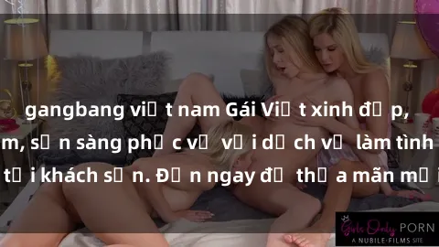 gangbang việt nam Gái Việt xinh đẹp, nồng nàn tình cảm, sẵn sàng phục vụ với dịch vụ làm tình tại khách sạn. Đến ngay để thỏa mãn mọi khao khát của bạn!