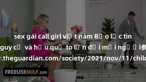 sex gái call girl việt nam Bạo lực tình dục trong nhóm: nguy cơ và hậu quả to lớn đối mọi người参考: https://www.theguardian.com/society/2021/nov/11/children-as-young-as-four-are-being-sexually-abused-b