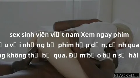 sex sinh viên việt nam Xem ngay phim sex bukkake hàng đầu với những bộ phim hấp dẫn, cảnh quay nóng bỏng không thể bỏ qua. Đảm bảo bạn sẽ hài lòng với trải nghiệm mới lạ này!