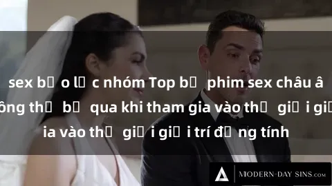sex bạo lực nhóm Top bộ phim sex châu âu nổi tiếng không thể bỏ qua khi tham gia vào thế giới giải trí đồng tính
