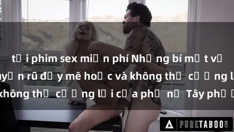 tải phim sex miễn phí Những bí mật về sex gái Tây: Sự quyến rũ đầy mê hoặc và không thể cưỡng lại của phụ nữ Tây phương