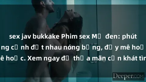 sex jav bukkake Phim sex Mỹ đen: phút mãnh liệt với những cảnh địt nhau nóng bỏng, đầy mê hoặc. Xem ngay để thỏa mãn cơn khát tình dục của bạn!