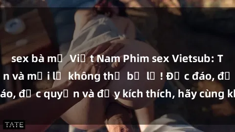 sex bà mẹ Việt Nam Phim sex Vietsub: Trải nghiệm hấp dẫn và mới lạ không thể bỏ lỡ! Độc đáo, độc quyền và đầy kích thích, hãy cùng khám phá ngay!