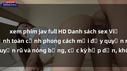 xem phim jav full HD Danh sách sex Việt Nam không che - Ảnh toàn cảnh phong cách mới đầy quyến rũ và nóng bỏng, cực kỳ hấp dẫn, không thể bỏ qua!