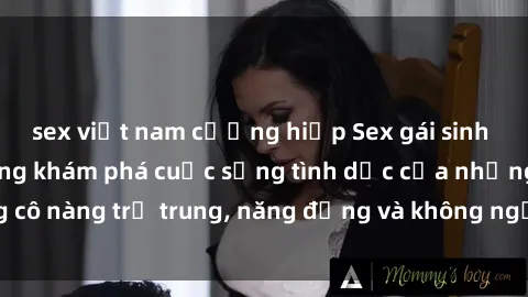 sex việt nam cưỡng hiếp Sex gái sinh viên hot nhất: Cùng khám phá cuộc sống tình dục của những cô nàng trẻ trung, năng động và không ngần ngại thử nghiệm!