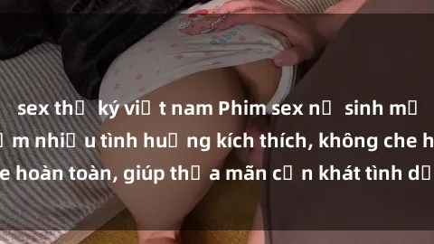 sex thư ký việt nam Phim sex nữ sinh mới nhất: Trải nghiệm nhiều tình huống kích thích, không che hoàn toàn, giúp thỏa mãn cơn khát tình dục của các bạn trẻ