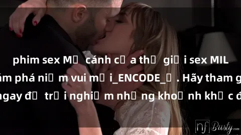 phim sex Mở cánh cửa thế giới sex MILF Việt Nam để khám phá niềm vui mới_ENCODE_. Hãy tham gia ngay để trải nghiệm những khoảnh khắc đầy kích thích và đam mê.