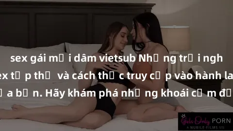 sex gái mại dâm vietsub Những trải nghiệm mới lạ với sex tập thể và cách thức truy cập vào hành lang đam mê của bạn. Hãy khám phá những khoái cảm đầy kích thích với tập thể hấp dẫn!