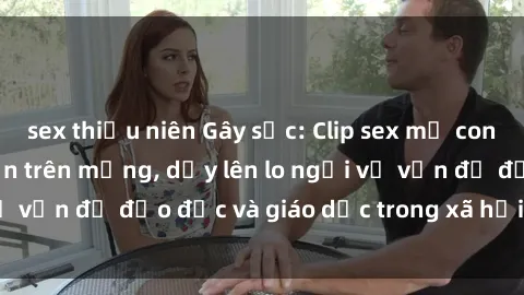 sex thiếu niên Gây sốc: Clip sex mẹ con Việt Nam lan truyền trên mạng, dấy lên lo ngại về vấn đề đạo đức và giáo dục trong xã hội hiện nay.